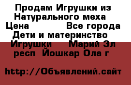 Продам Игрушки из Натурального меха › Цена ­ 1 000 - Все города Дети и материнство » Игрушки   . Марий Эл респ.,Йошкар-Ола г.